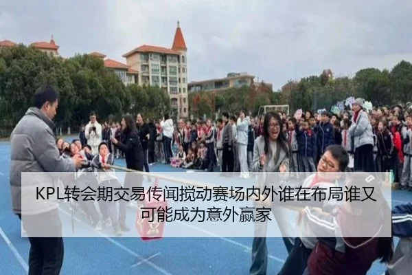 KPL转会期交易传闻搅动赛场内外谁在布局谁又可能成为意外赢家