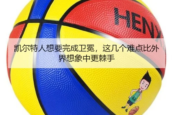 凯尔特人想要完成卫冕，这几个难点比外界想象中更棘手